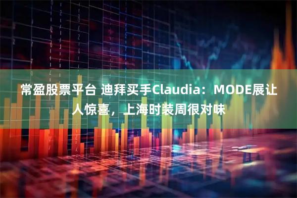 常盈股票平台 迪拜买手Claudia：MODE展让人惊喜，上海时装周很对味
