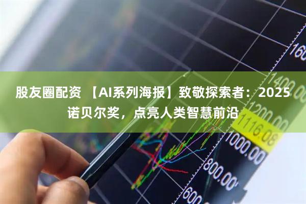 股友圈配资 【AI系列海报】致敬探索者：2025诺贝尔奖，点亮人类智慧前沿