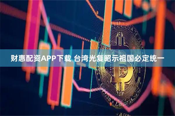 财惠配资APP下载 台湾光复昭示祖国必定统一
