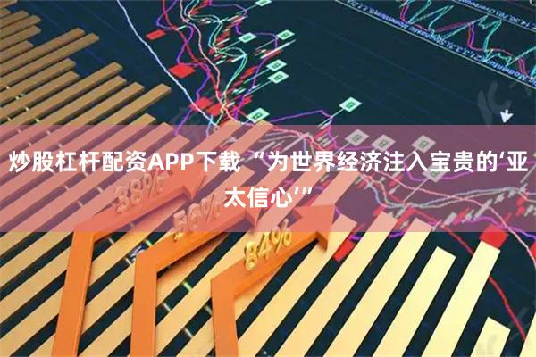 炒股杠杆配资APP下载 “为世界经济注入宝贵的‘亚太信心’”