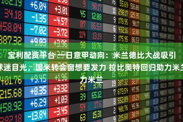 宝利配资平台 一日意甲动向：米兰德比大战吸引球迷目光，国米转会窗想要发力 拉比奥特回归助力米兰