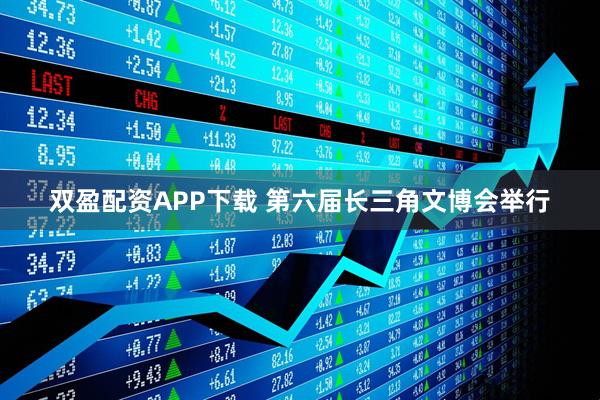 双盈配资APP下载 第六届长三角文博会举行