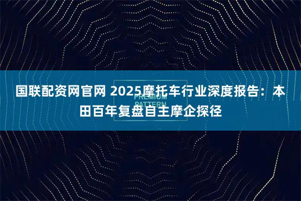 国联配资网官网 2025摩托车行业深度报告：本田百年复盘自主摩企探径