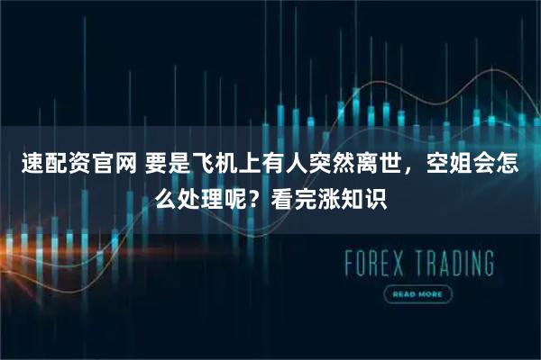 速配资官网 要是飞机上有人突然离世，空姐会怎么处理呢？看完涨知识