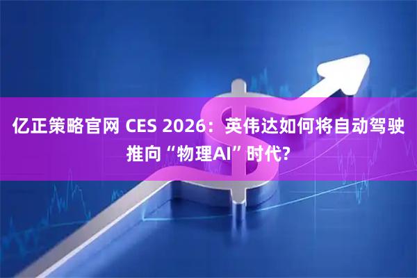 亿正策略官网 CES 2026：英伟达如何将自动驾驶推向“物理AI”时代?