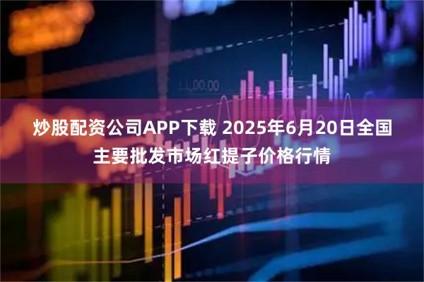 炒股配资公司APP下载 2025年6月20日全国主要批发市场红提子价格行情